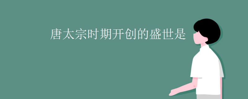 唐太宗时期开创的盛世是