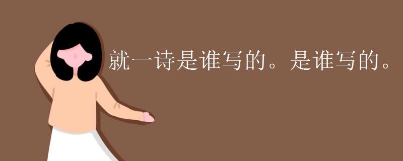 就一诗是谁写的。是谁写的。