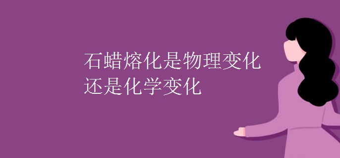 石蜡熔化是物理变化还是化学变化