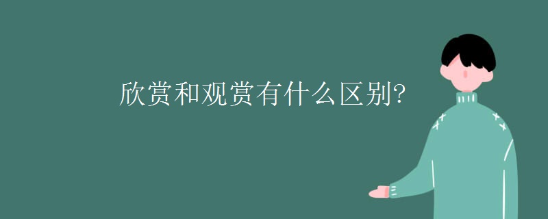 欣赏和观赏有什么区别?