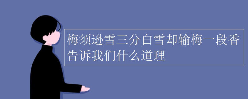 梅须逊雪三分白雪却输梅一段香告诉我们什么道理