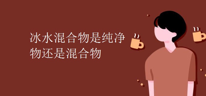 冰水混合物是纯净物还是混合物