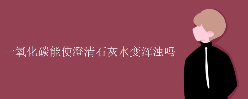 一氧化碳能使澄清石灰水变浑浊吗