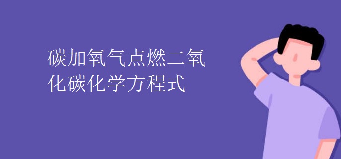 碳加氧气点燃二氧化碳化学方程式