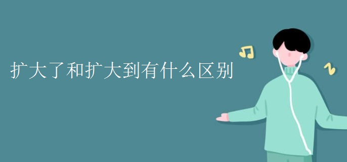 扩大了和扩大到有什么区别