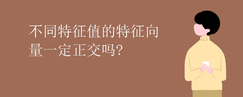 不同特征值的特征向量一定正交吗?