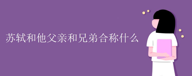 苏轼和他父亲和兄弟合称什么