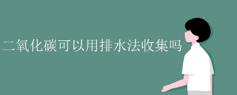 二氧化碳可以用排水法收集吗