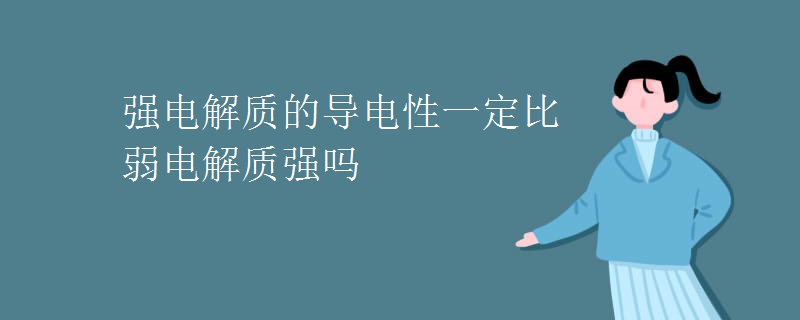 强电解质的导电性一定比弱电解质强吗