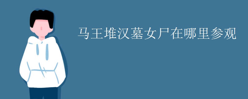 马王堆汉墓女尸在哪里参观