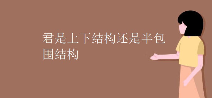君是上下结构还是半包围结构