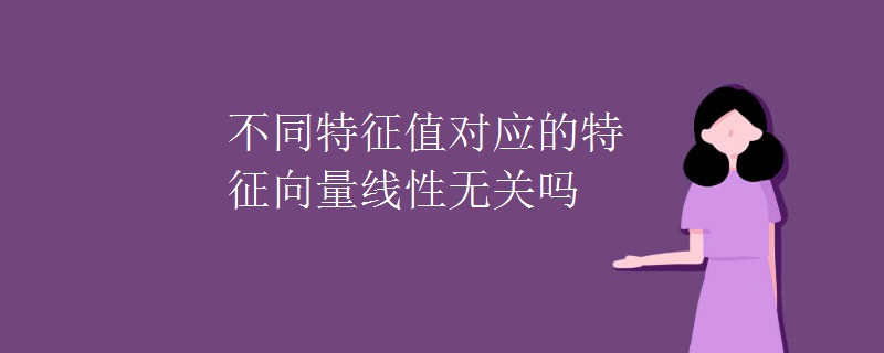 不同特征值对应的特征向量线性无关吗