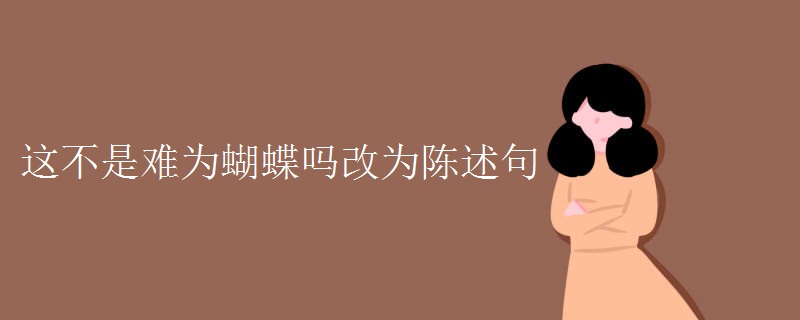 这不是难为蝴蝶吗改为陈述句