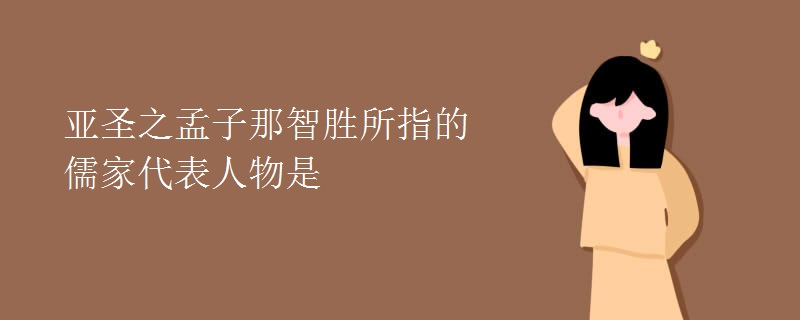 亚圣之孟子那智胜所指的儒家代表人物是