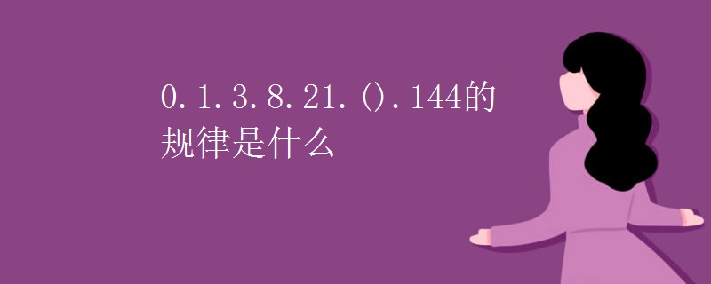 0.1.3.8.21.().144的规律是什么