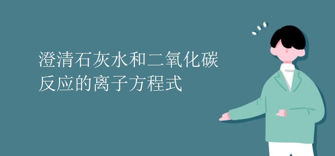 澄清石灰水和二氧化碳反应的离子方程式