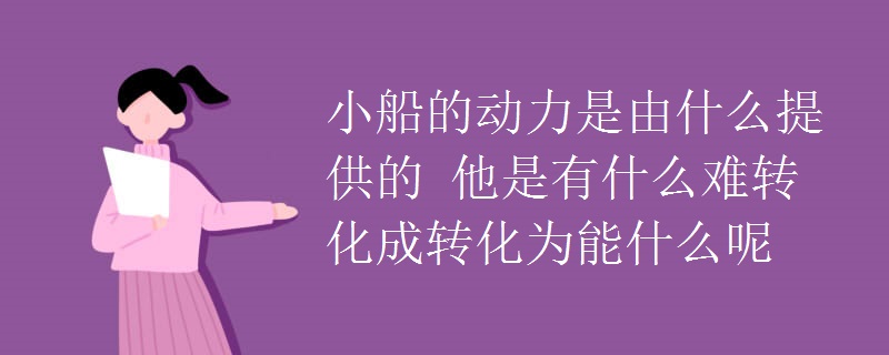 小船的动力是由什么提供的 他是有什么难转化成转化为能什么呢