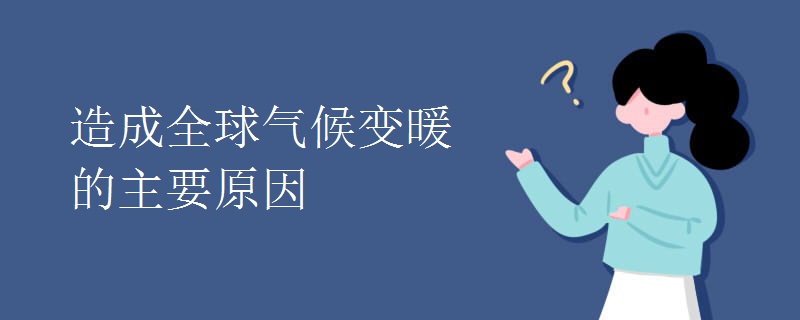 造成全球气候变暖的主要原因