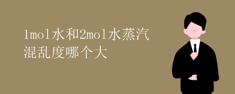 1mol水和2mol水蒸汽混乱度哪个大