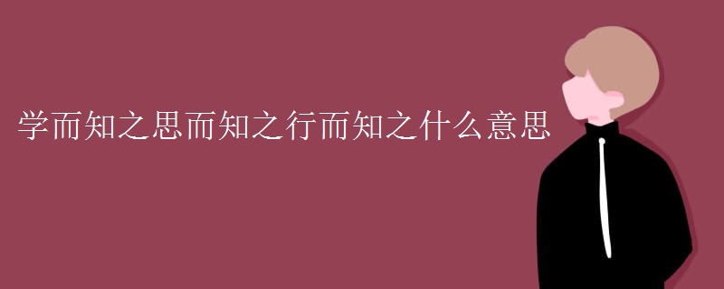 学而知之思而知之行而知之什么意思