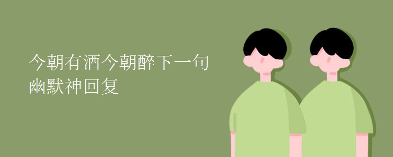 今朝有酒今朝醉下一句幽默神回复