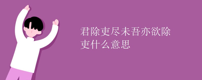 君除吏尽未吾亦欲除吏什么意思