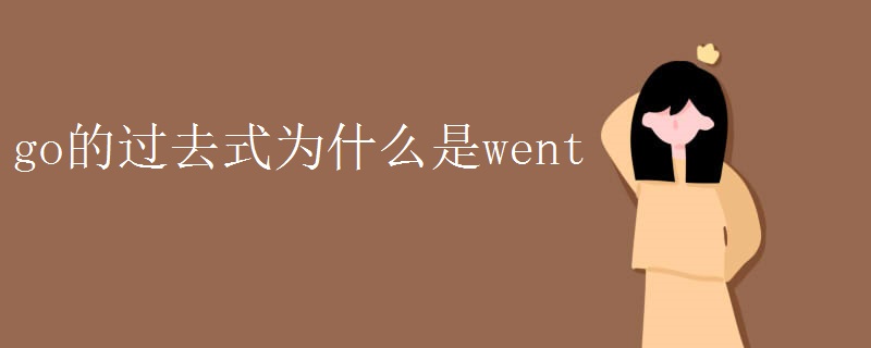 go的过去式为什么是went