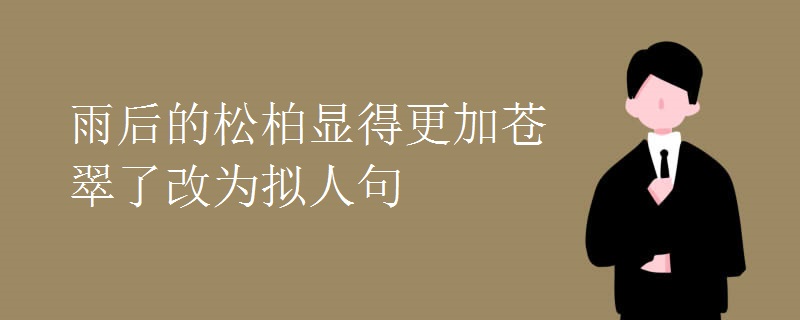 雨后的松柏显得更加苍翠了改为拟人句