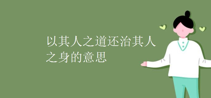 以其人之道还治其人之身的意思