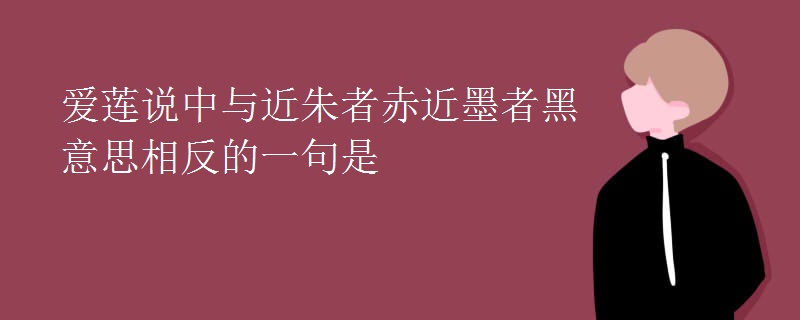 爱莲说中与近朱者赤近墨者黑意思相反的一句是