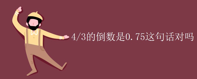 4/3的倒数是0.75这句话对吗