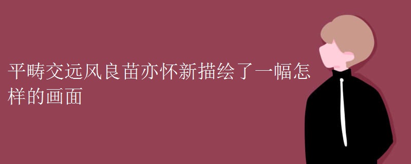 平畴交远风良苗亦怀新描绘了一幅怎样的画面