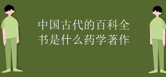 中国古代的百科全书是什么药学著作