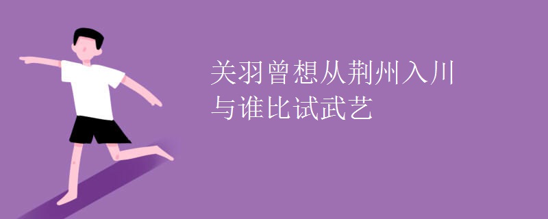 关羽曾想从荆州入川与谁比试武艺