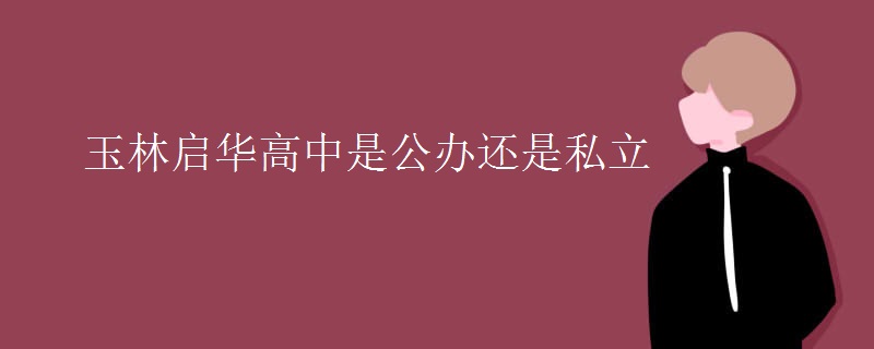 玉林启华高中是公办还是私立