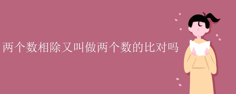 两个数相除又叫做两个数的比对吗