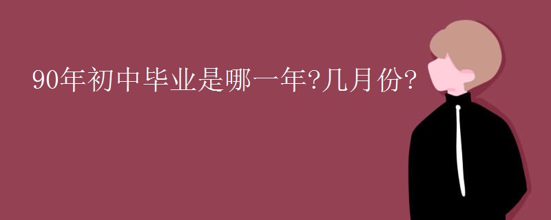 90年初中毕业是哪一年?几月份?