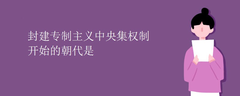 封建专制主义中央集权制开始的朝代是