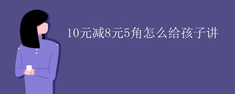 10元减8元5角怎么给孩子讲