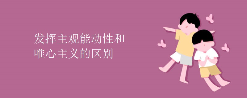 发挥主观能动性和唯心主义的区别