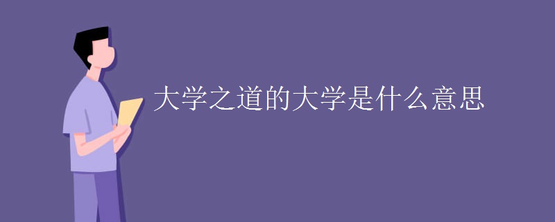 大学之道的大学是什么意思