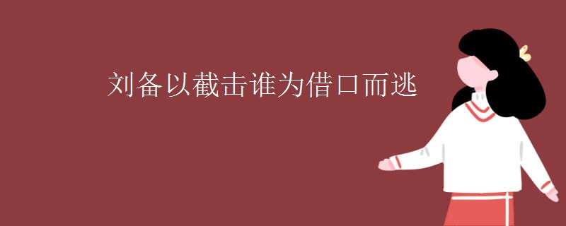 刘备以截击谁为借口而逃