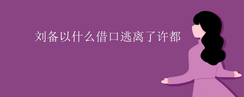 刘备以什么借口逃离了许都