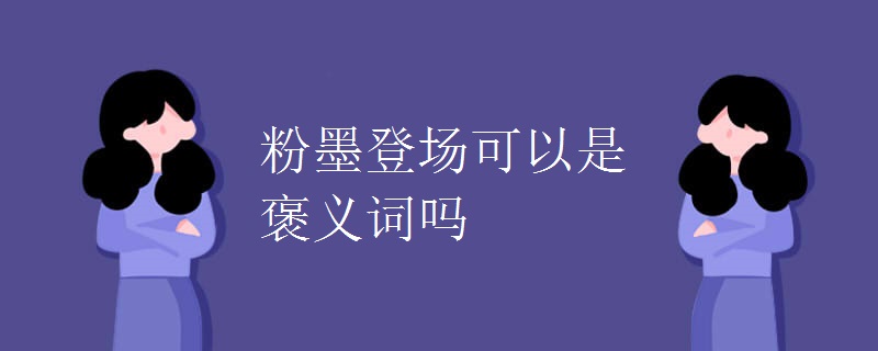 粉墨登场可以是褒义词吗