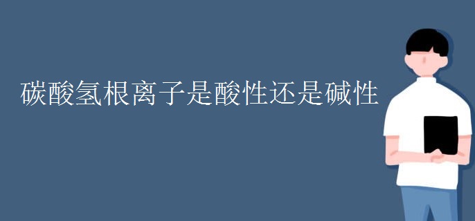 碳酸氢根离子是酸性还是碱性