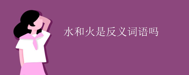 水和火是反义词语吗