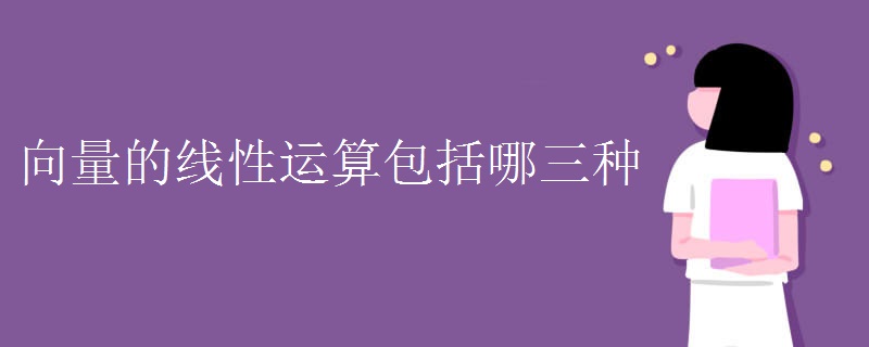 向量的线性运算包括哪三种