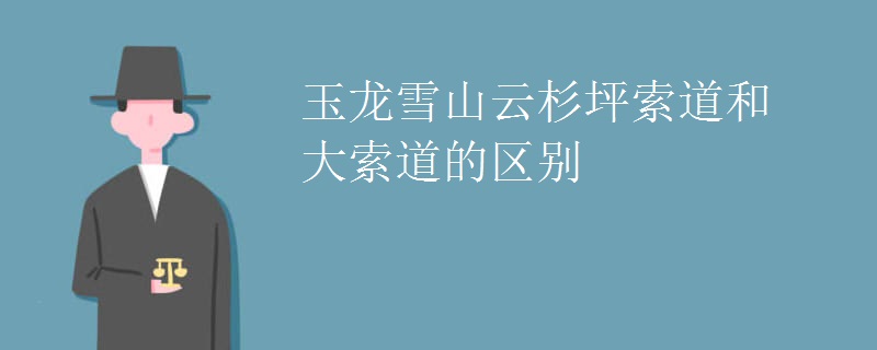 玉龙雪山云杉坪索道和大索道的区别
