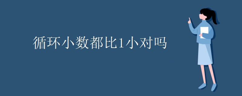 循环小数都比1小对吗
