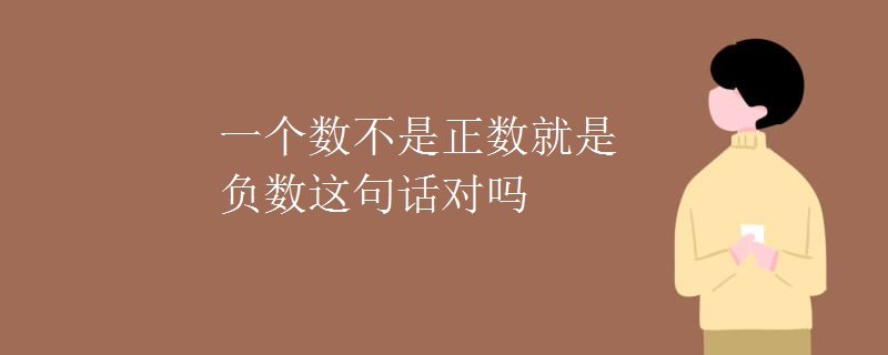 一个数不是正数就是负数这句话对吗